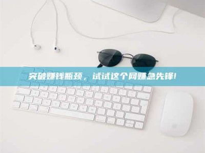 沈阳突破赚钱瓶颈，试试这个网赚急先锋!