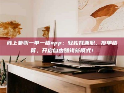 沈阳线上兼职一单一结app：轻松找兼职，按单结算，开启自由赚钱新模式！
