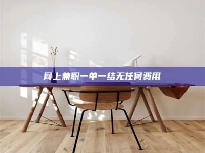 沈阳网上兼职一单一结无任何费用