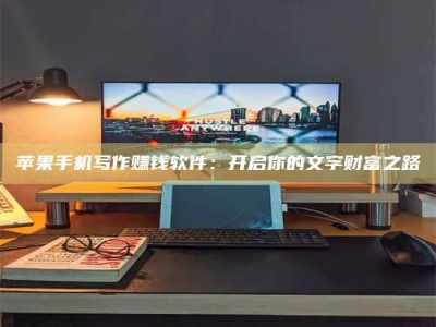 沈阳苹果手机写作赚钱软件：开启你的文字财富之路