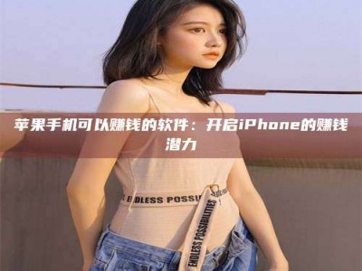 沈阳苹果手机可以赚钱的软件：开启iPhone的赚钱潜力
