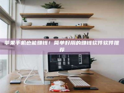 沈阳苹果手机也能赚钱！简单好用的赚钱软件软件推荐