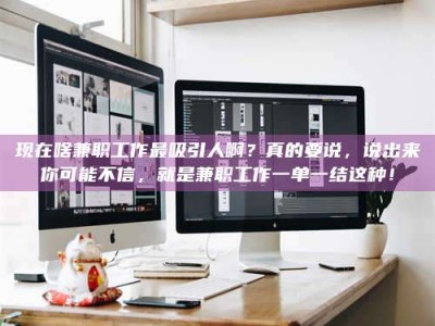 沈阳现在啥兼职工作最吸引人啊？真的要说，说出来你可能不信，就是兼职工作一单一结这种！