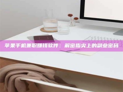 沈阳苹果手机兼职赚钱软件：解密指尖上的副业密码