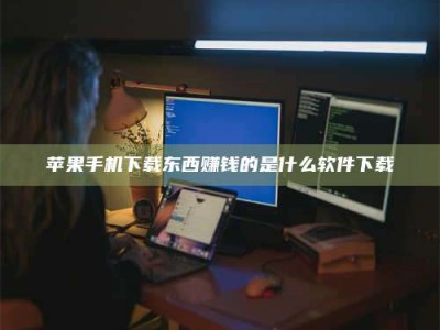 沈阳苹果手机下载东西赚钱的是什么软件下载