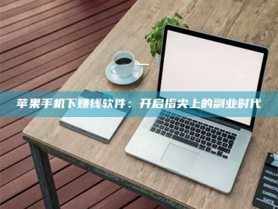 沈阳苹果手机下赚钱软件：开启指尖上的副业时代